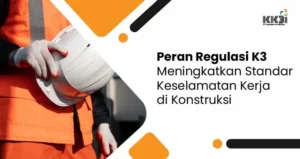 Peran Regulasi K3 Meningkatkan Standar K3 di Konstruksi