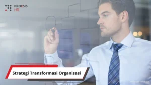 Strategi Transformasi Organisasi: Panduan Lengkap untuk Sukses - Proxsis HR